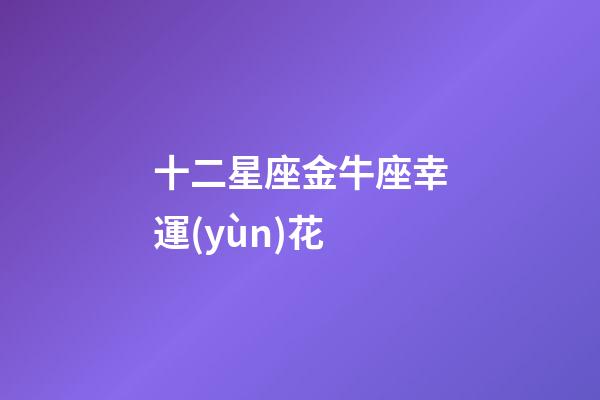十二星座金牛座幸運(yùn)花