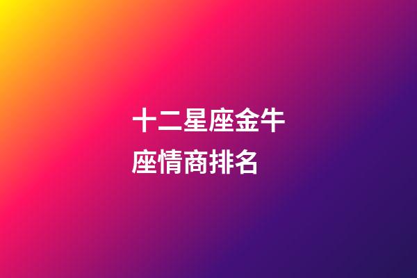 十二星座金牛座情商排名-第1張-星座運(yùn)勢-玄機(jī)派