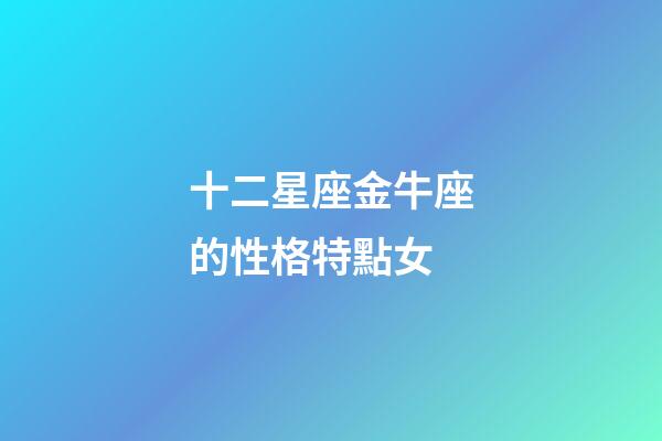 十二星座金牛座的性格特點女-第1張-星座運勢-玄機派