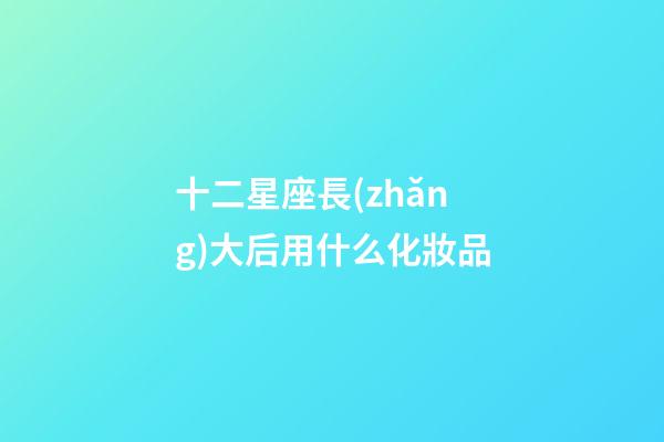 十二星座長(zhǎng)大后用什么化妝品