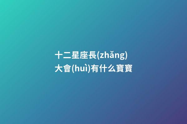 十二星座長(zhǎng)大會(huì)有什么寶寶-第1張-星座運(yùn)勢(shì)-玄機(jī)派