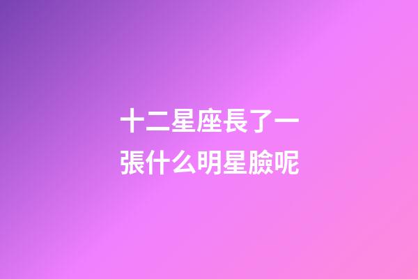 十二星座長了一張什么明星臉呢-第1張-星座運勢-玄機派