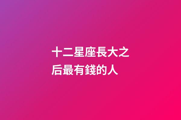 十二星座長大之后最有錢的人-第1張-星座運勢-玄機派