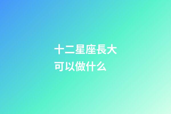 十二星座長大可以做什么-第1張-星座運勢-玄機(jī)派