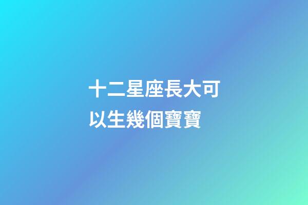 十二星座長大可以生幾個寶寶-第1張-星座運勢-玄機派