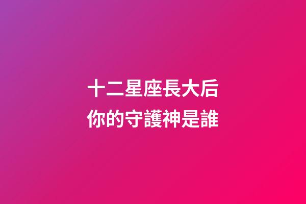 十二星座長大后你的守護神是誰-第1張-星座運勢-玄機派