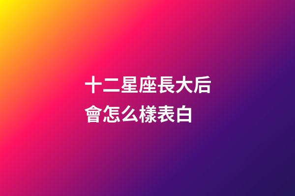 十二星座長大后會怎么樣表白-第1張-星座運勢-玄機派