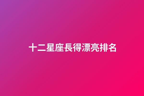 十二星座長得漂亮排名