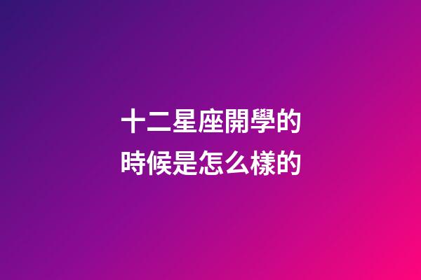 十二星座開學的時候是怎么樣的-第1張-星座運勢-玄機派