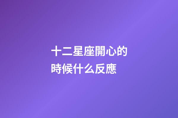 十二星座開心的時候什么反應-第1張-星座運勢-玄機派