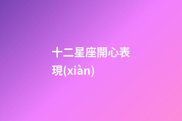 十二星座開心表現(xiàn)-第1張-星座運(yùn)勢-玄機(jī)派