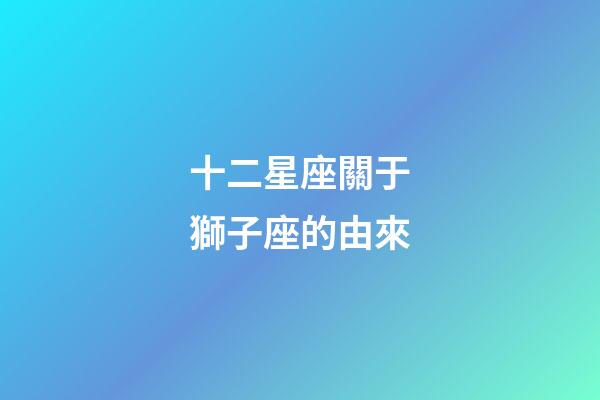 十二星座關于獅子座的由來-第1張-星座運勢-玄機派