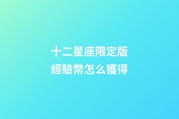 十二星座限定版經驗幣怎么獲得-第1張-星座運勢-玄機派