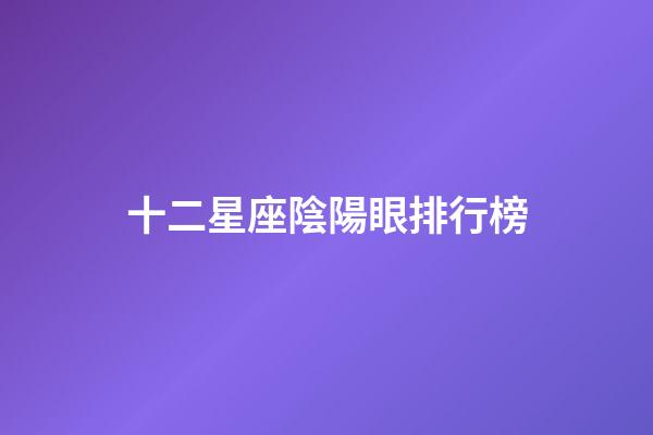 十二星座陰陽眼排行榜-第1張-星座運勢-玄機派