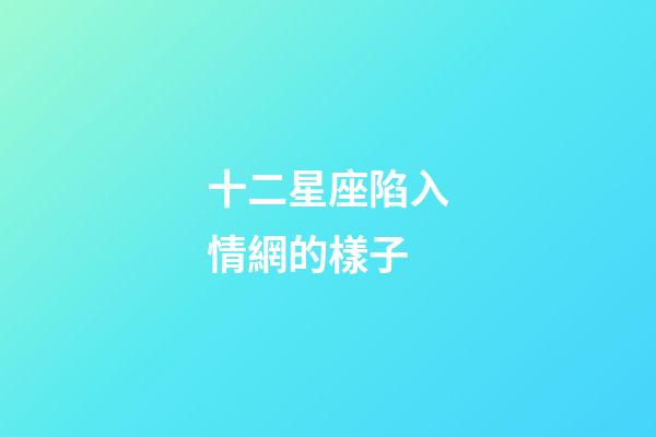 十二星座陷入情網的樣子-第1張-星座運勢-玄機派