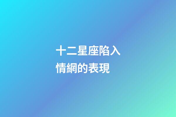 十二星座陷入情網的表現-第1張-星座運勢-玄機派