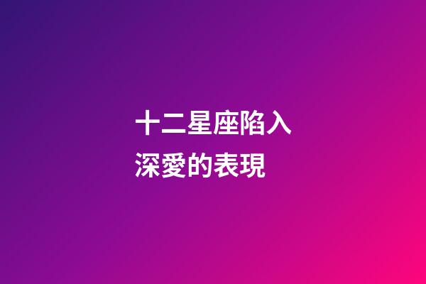 十二星座陷入深愛的表現-第1張-星座運勢-玄機派