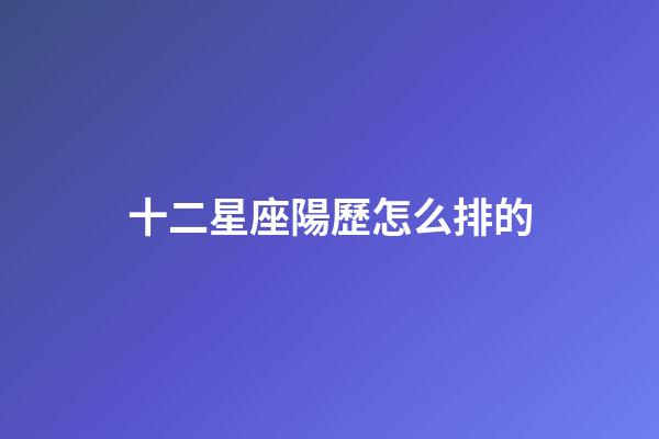 十二星座陽歷怎么排的-第1張-星座運勢-玄機派