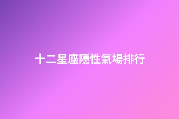 十二星座隱性氣場排行-第1張-星座運勢-玄機派