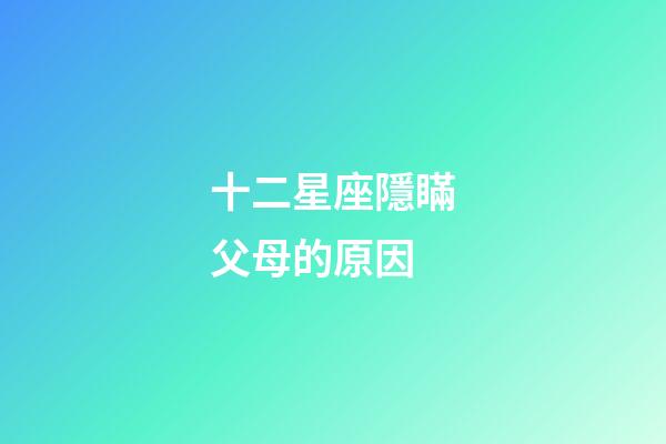 十二星座隱瞞父母的原因-第1張-星座運(yùn)勢-玄機(jī)派