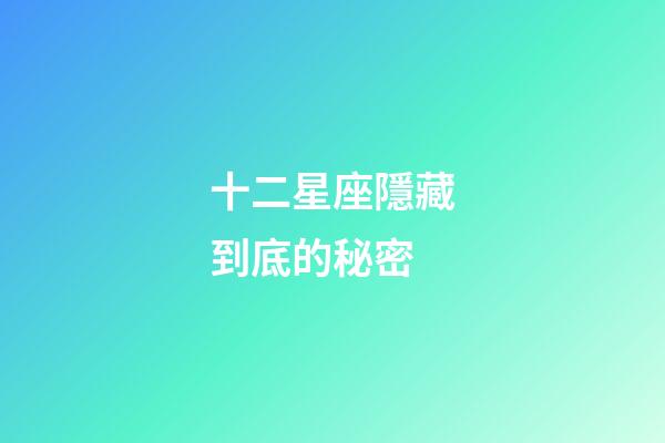 十二星座隱藏到底的秘密-第1張-星座運(yùn)勢(shì)-玄機(jī)派