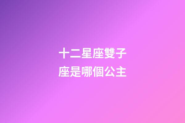 十二星座雙子座是哪個公主-第1張-星座運勢-玄機派