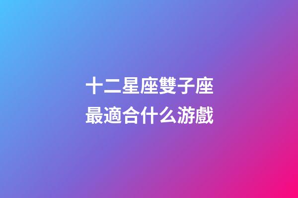 十二星座雙子座最適合什么游戲-第1張-星座運勢-玄機派