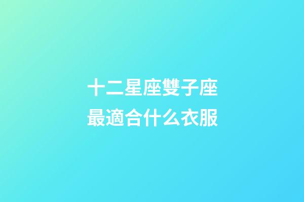 十二星座雙子座最適合什么衣服-第1張-星座運勢-玄機派