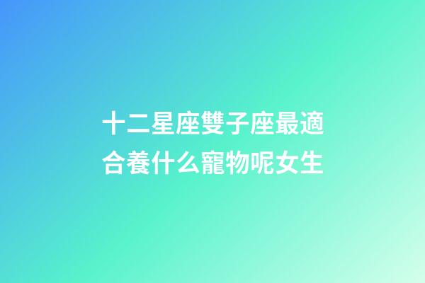 十二星座雙子座最適合養什么寵物呢女生-第1張-星座運勢-玄機派