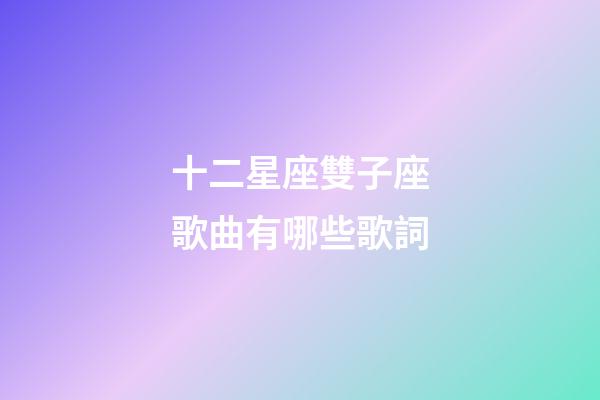 十二星座雙子座歌曲有哪些歌詞-第1張-星座運勢-玄機派
