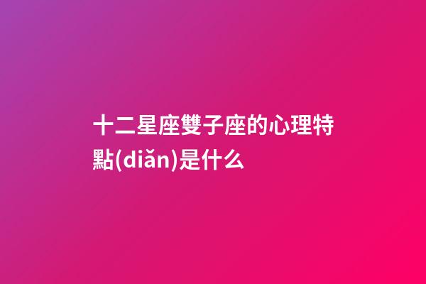 十二星座雙子座的心理特點(diǎn)是什么-第1張-星座運(yùn)勢(shì)-玄機(jī)派