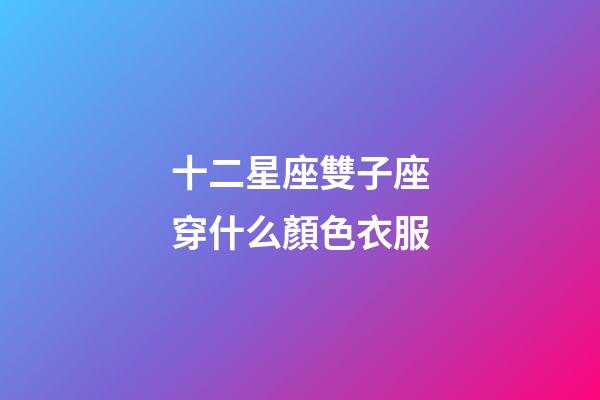 十二星座雙子座穿什么顏色衣服-第1張-星座運勢-玄機派