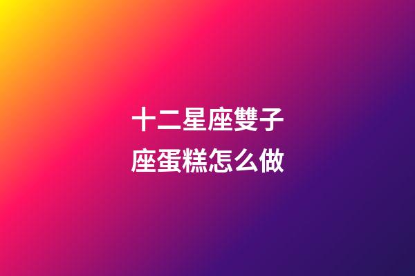 十二星座雙子座蛋糕怎么做-第1張-星座運勢-玄機派