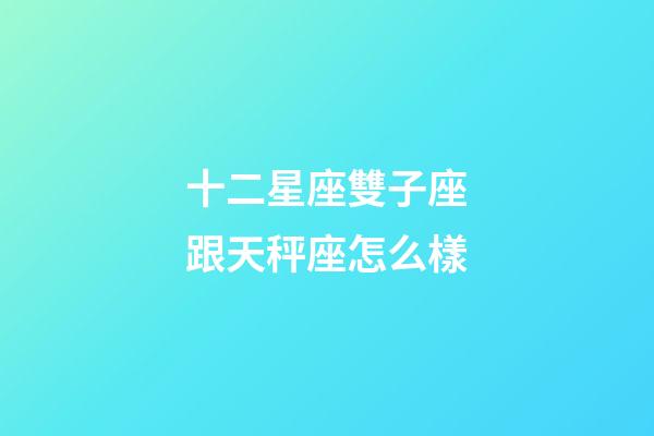 十二星座雙子座跟天秤座怎么樣-第1張-星座運勢-玄機派