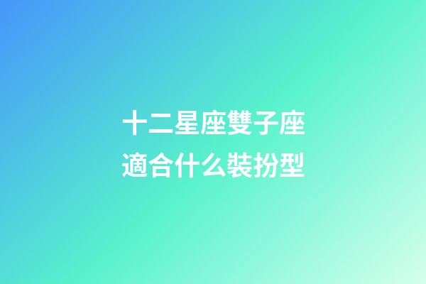 十二星座雙子座適合什么裝扮型-第1張-星座運勢-玄機派