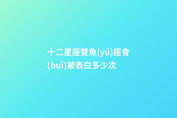 十二星座雙魚(yú)座會(huì)被表白多少次-第1張-星座運(yùn)勢(shì)-玄機(jī)派