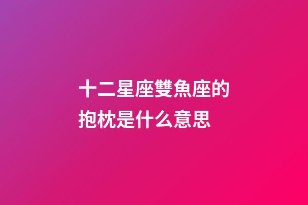 十二星座雙魚座的抱枕是什么意思-第1張-星座運勢-玄機派