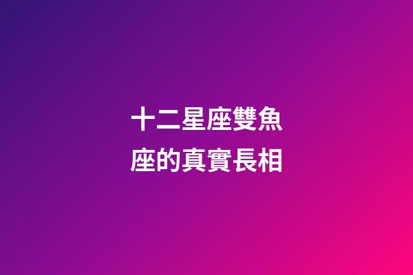 十二星座雙魚座的真實長相-第1張-星座運勢-玄機派