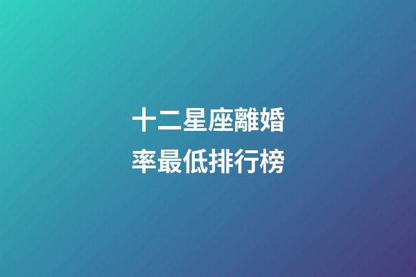 十二星座離婚率最低排行榜-第1張-星座運勢-玄機派