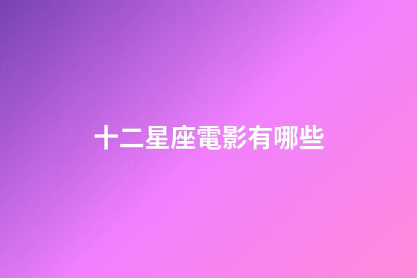 十二星座電影有哪些-第1張-星座運勢-玄機派