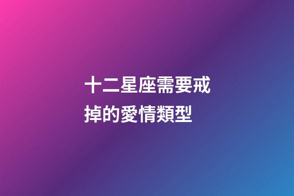 十二星座需要戒掉的愛情類型-第1張-星座運勢-玄機派