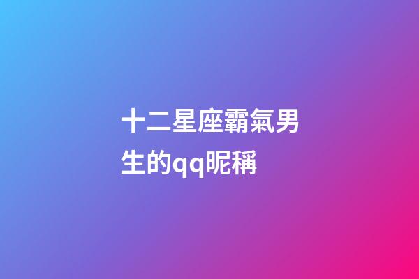 十二星座霸氣男生的qq昵稱-第1張-星座運勢-玄機派