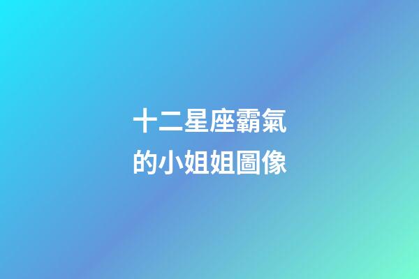 十二星座霸氣的小姐姐圖像-第1張-星座運勢-玄機派