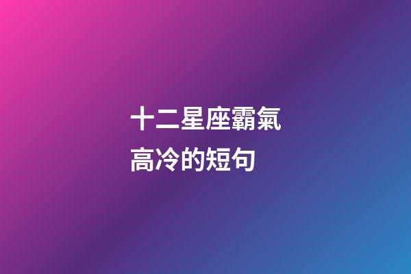 十二星座霸氣高冷的短句-第1張-星座運勢-玄機派