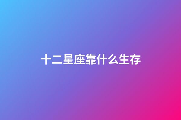 十二星座靠什么生存-第1張-星座運勢-玄機派