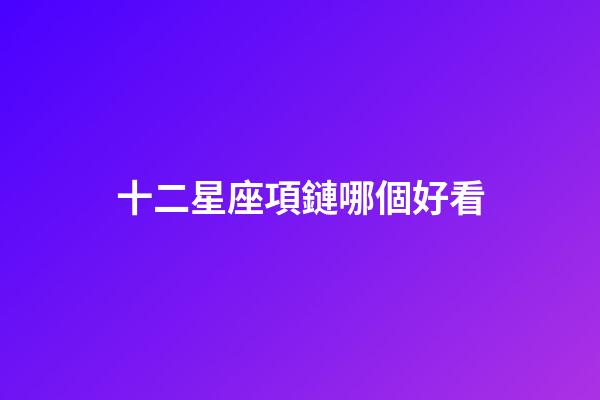十二星座項鏈哪個好看-第1張-星座運勢-玄機派