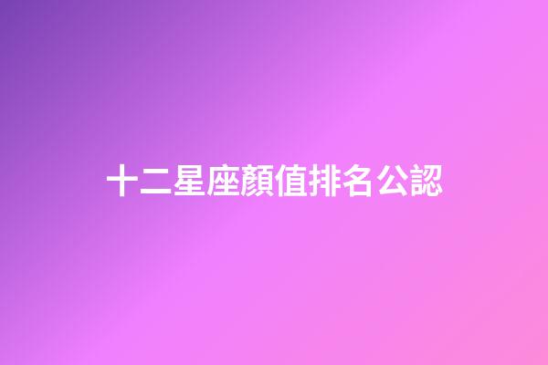 十二星座顏值排名公認-第1張-星座運勢-玄機派