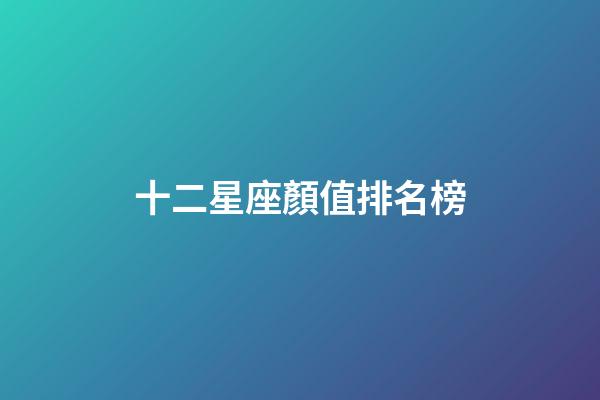 十二星座顏值排名榜-第1張-星座運勢-玄機派