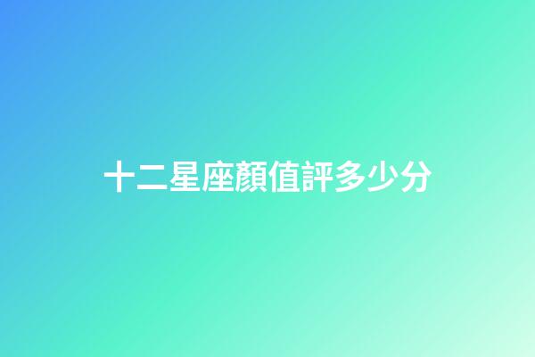 十二星座顏值評多少分-第1張-星座運勢-玄機派