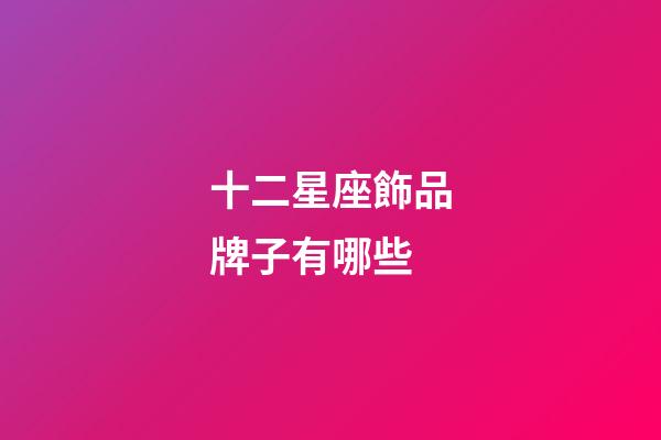 十二星座飾品牌子有哪些-第1張-星座運勢-玄機派